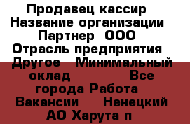 Продавец-кассир › Название организации ­ Партнер, ООО › Отрасль предприятия ­ Другое › Минимальный оклад ­ 46 000 - Все города Работа » Вакансии   . Ненецкий АО,Харута п.